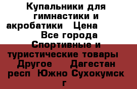 Купальники для гимнастики и акробатики › Цена ­ 1 500 - Все города Спортивные и туристические товары » Другое   . Дагестан респ.,Южно-Сухокумск г.